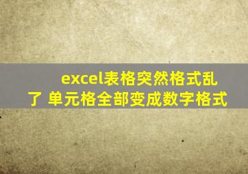 excel表格突然格式乱了 单元格全部变成数字格式